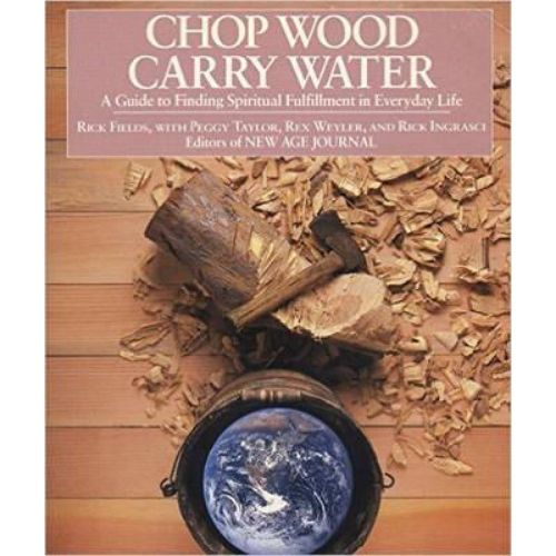 Chop Wood, Carry Water : Guide to Finding Spiritual Fulfillment in Everyday Life