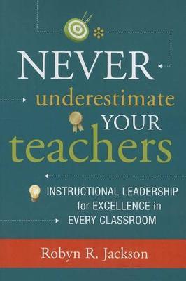 Never Underestimate Your Teachers : Instructional Leadership for Excellence in Every Classroom