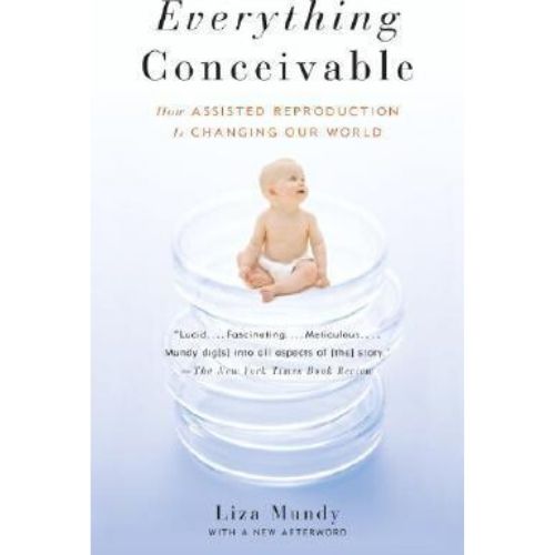Everything Conceivable : How the Science of Assisted Reproduction Is Changing Our World