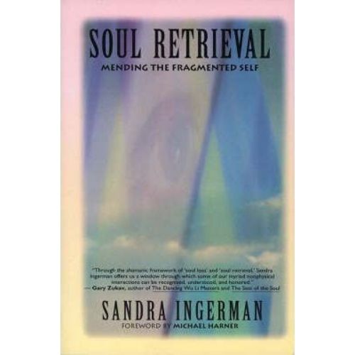 Soul Retrieval : Mending the Fragmented Self Through Shamanic Practice