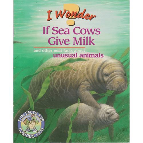 I Wonder If Sea Cows Give Milk and Other Neat Facts Abut Unusual Animals