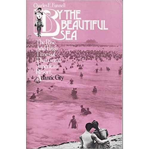 By the Beautiful Sea : The Rise and High Times of That Great American Resort, Atlantic City