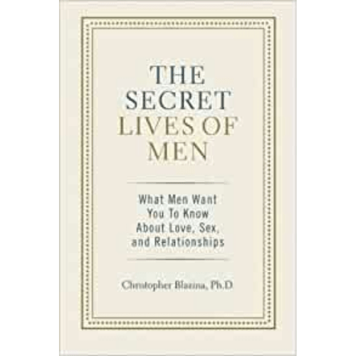 The Secret Lives of Men : What Men Want You to Know About Love, Sex, and Relationships