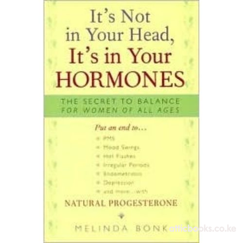 It's Not in Your Head, it's in Your Hormones : The Secret to Balance for Women of All Ages
