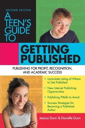 A Teens' Guide to Getting Published : Publishing for Profit, Recognition and Academic Success