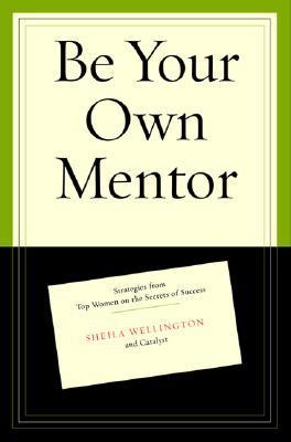 Be Your Own Mentor : Strategies from Top Women on the Secrets of Success