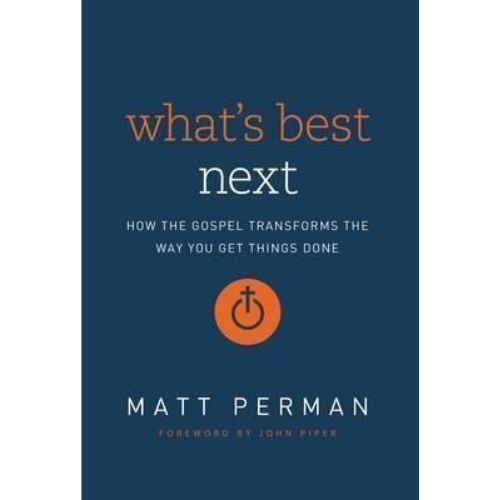 What's Best Next : How the Gospel Transforms the Way You Get Things Done