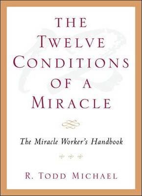 The Twelve Conditions of a Miracle : The Miracle Worker's Handbook