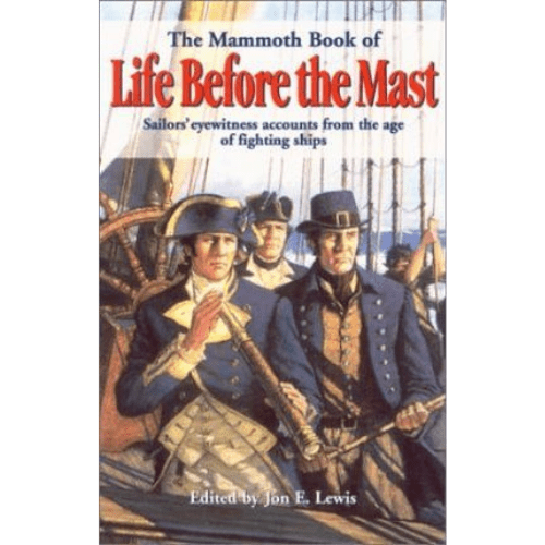 The Mammoth Book of Life Before the Mast : Sailors' Eyewitness Stories from the Age of Fighting Ships