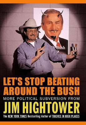Let's Stop Beating Around The Bush : More Political Subversion from Jim Hightower