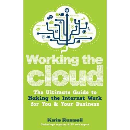 Working the Cloud : The Ultimate Guide to Making the Internet Work for You and Your Business