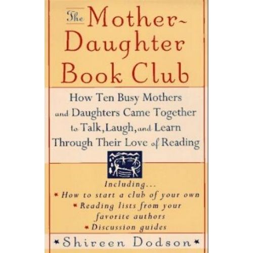 The Mother-Daughter Book Club: How Ten Busy Mothers and Daughters Came Together to Talk, Laugh and Learn Through Their Love of Reading