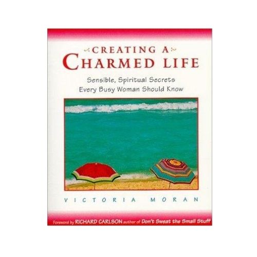 Creating a Charmed Life : Sensible, Spiritual Secrets Every Busy Woman Should Know