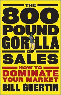 The 800-Pound Gorilla of Sales : How to Dominate Your Market