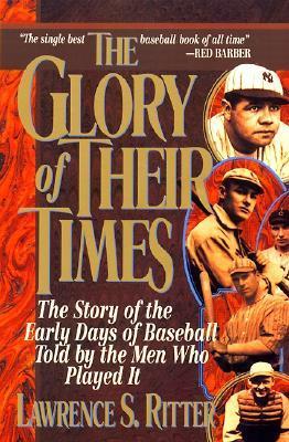 The Glory of Their Times : The Story of the Early Days of Baseball Told by the Men Who Played It