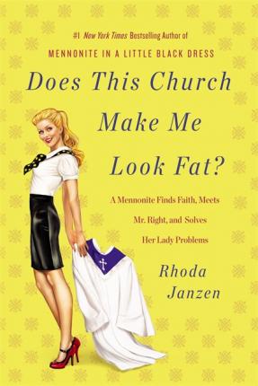 Does This Church Make Me Look Fat? : A Mennonite Finds Faith, Meets Mr Right, and Solves Her Lady Problems