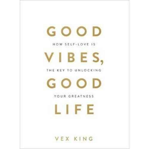 Good Vibes, Good Life : How Self-Love Is the Key to Unlocking Your Greatness