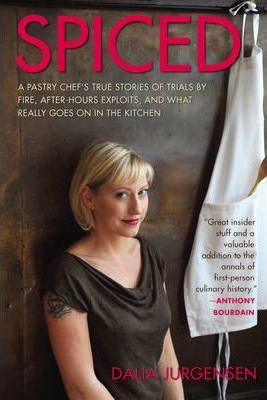 Spiced : A Pastry Chef's True Stories of Trials by Fire, After-Hours Exploits and What Really Goes On in the Kitchen