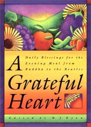 A Grateful Heart : Daily Blessings for the Evening Meal from Buddha to the Beatles (Prayers, Poems, Gratitude, Affirmations,Thanks)