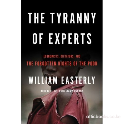 The Tyranny of Experts : Economists, Dictators, and the Forgotten Rights of the Poor