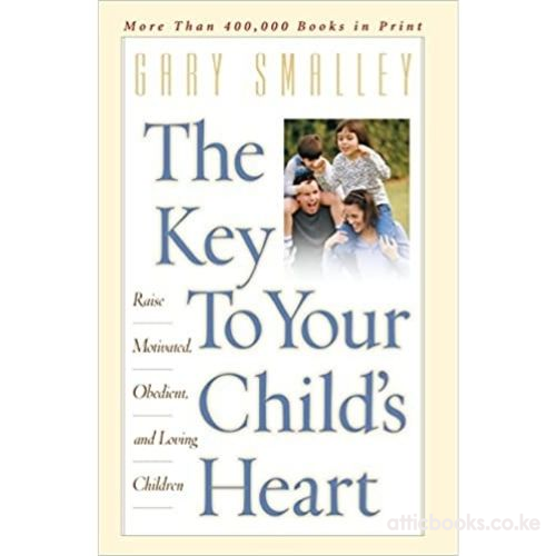 The Key to Your Child's Heart : Raise Motivated, Obedient, and Loving Children
