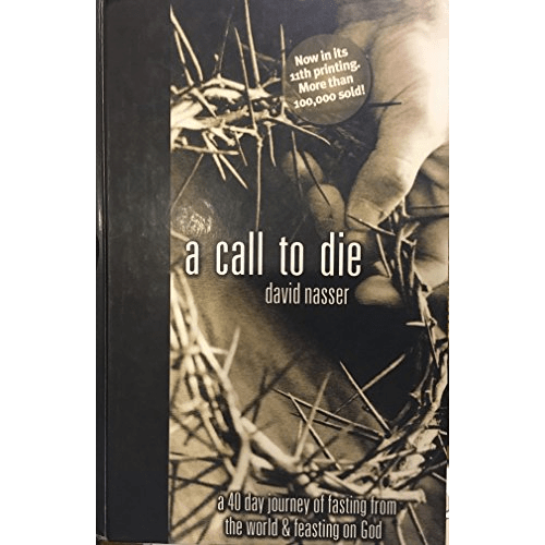 A Call to Die: A 40 Day Journey of Fasting from the World & Feasting on God