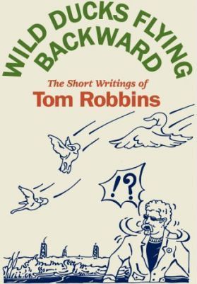 Wild Ducks Flying Backward : The Short Writings of Tom Robbins