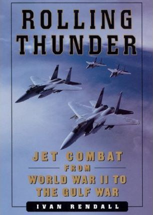 Rolling Thunder : Jet Combat from World War II to the Gulf War