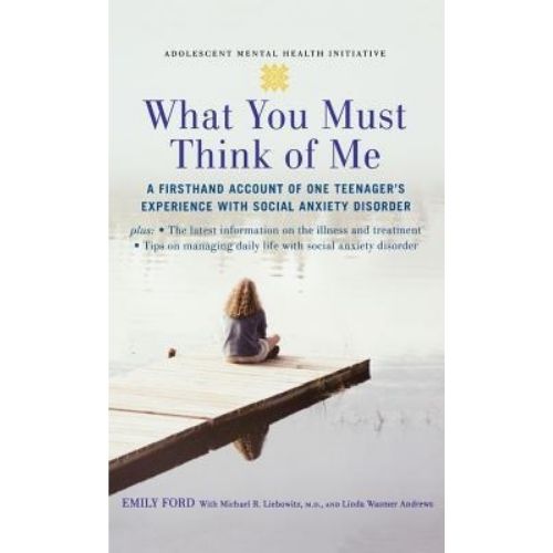 What You Must Think of Me : A Firsthand Account of One Teenager's Experience with Social Anxiety Disorder