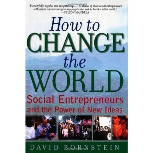 How to Change the World : Social Entrepreneurs and the Power of New Ideas
