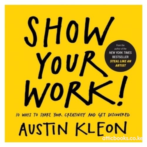 Show Your Work! : 10 Ways to Share Your Creativity and Get Discovered