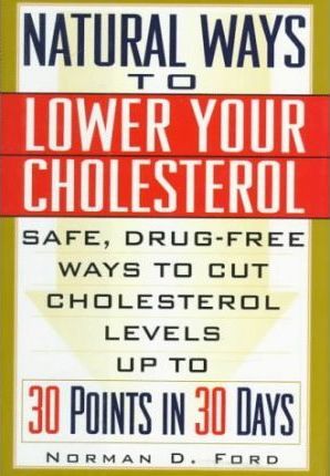 Natural Ways to Lower Your Cholesterol : Safe, Drug-Free Ways to Cut Cholesterol Levels Up to 30 Points in 30 Days