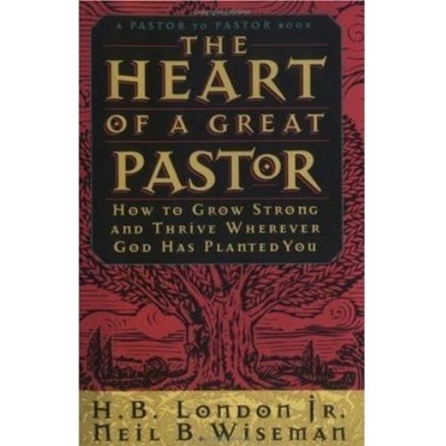 The Heart of a Great Pastor : How to Grow Strong and Thrive Wherever God Has Planted You