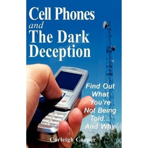 Cell Phones and the Dark Deception : Find Out What You're Not Being Told...and Why