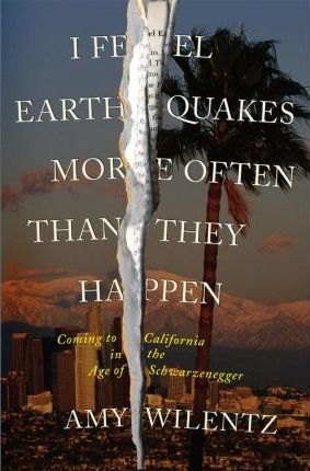 I Feel Earthquakes More Often Than They Happen : Coming to California in the Age of Schwarzenegger