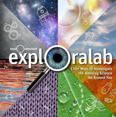 Exploralab : 150+ Ways to Investigate the Amazing Science All Around You