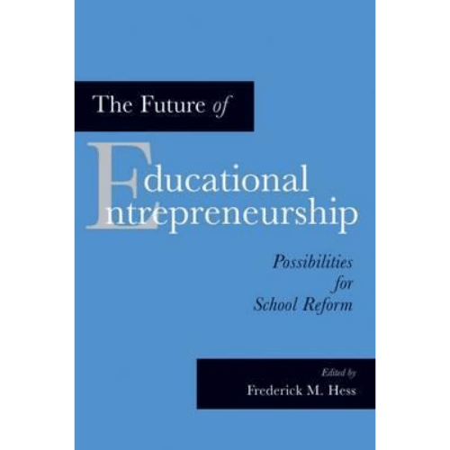 The Future of Educational Entrepreneurship : Possibilities for School Reform