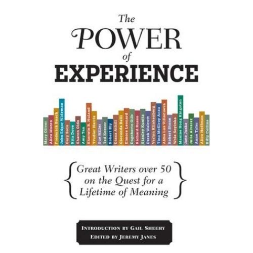 The Power of Experience : Great Writers Over 50 on the Quest for a Lifetime of Meaning