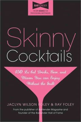 Skinny Cocktails : The only guide you'll ever need to go out, have fun, and still fit into your skinny jeans