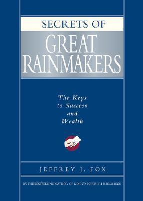 Secrets of Great Rainmakers : The Keys to Success and Wealth