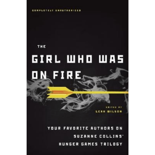 The Girl Who Was on Fire : Your Favorite Authors on Suzanne Collins' Hunger Games Trilogy