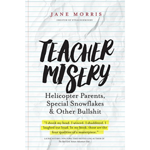 Teacher Misery : Helicopter Parents, Special Snowflakes, and Other Bullshit