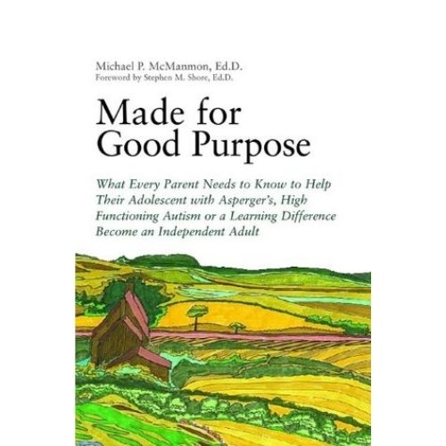 Made for Good Purpose : What Every Parent Needs to Know to Help Their Adolescent with Asperger's, High Functioning Autism or a Learning Difference Become an Independent Adult