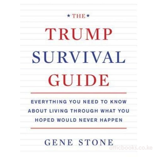 The Trump Survival Guide : Everything You Need to Know About Living Through What You Hoped Would Never Happen