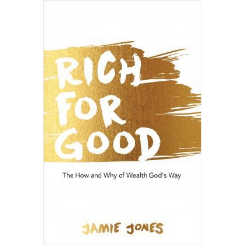 Rich for Good : The How and Why of Wealth God's Way