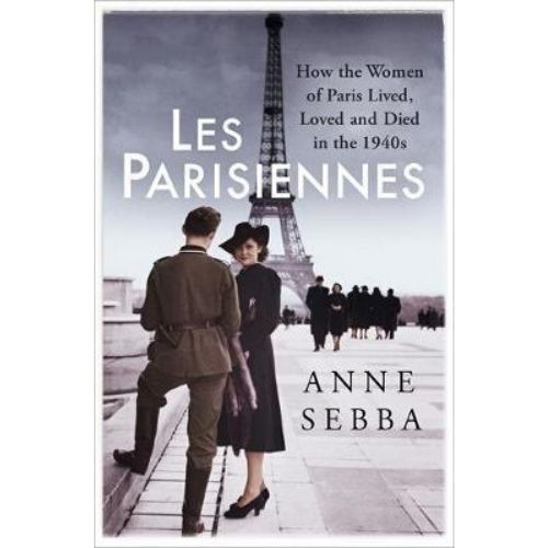 Les Parisiennes : How the Women of Paris Lived, Loved and Died in the 1940s