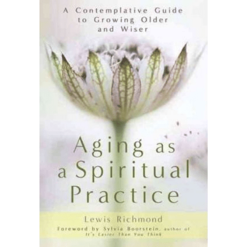 Aging as a Spiritual Practice : A Contemplative Guide to Growing Older and Wiser