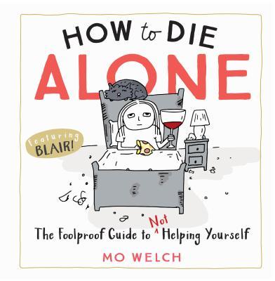 How to Die Alone : The Foolproof Guide to Not Helping Yourself