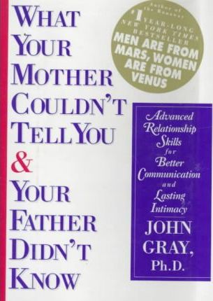 What Your Mother Couldn't Tell and Your Father Didn't Know : Advanced Relationship Skills for Better Communication and Lasting Intimacy