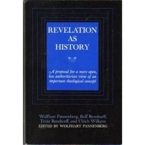 Revelation as History: A Proposal for a More Open, Less Authoritarian View of an Important Theological Concept